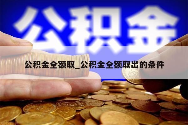 公积金全额取_公积金全额取出的条件